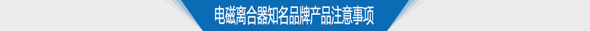 电磁离合器知名品牌产品注意事项 电磁离合器知名品牌产品注意事项
